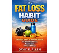 The Fat Loss Habit Guide: The Ultimate Guide to Fat Loss Without Obsession: Tiny Habits, Smart Science, Real Freedom, Permanent Change