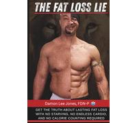 The Fat Loss Lie: Get the Truth About Lasting Fat Loss with No Starving, NO Endless Cardio, and NO Calorie Counting required