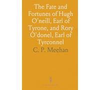 The Fate and Fortunes of Hugh O'neill, Earl of Tyrone, and Rory O'donel, Earl of Tyrconnel: Their Flight From Ireland, and Death in Exile