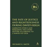 The Fate of Justice and Righteousness during David's Reign: Narrative Ethics and Rereading the Court History according to 2 Samuel 8:15-20:26 (The Library of Hebrew Bible/Old Testament Studies)