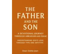 The Father and the Son: A Devotional Journey Through Abraham and Isaac: Understanding God's Love through Type and Antitype