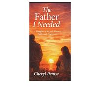 The Father I Needed: A Daughter's Story of Absence, Faith, and Forgiveness
