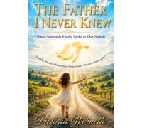 The Father I Never Knew: A True Story of Abandonment, Redemption, and Discovering the Love of My Heavenly Father