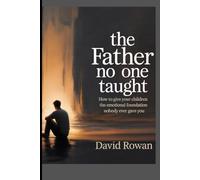 The father no one taught: How to give your children the emotional foundation nobody ever gave you