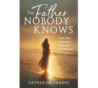 The Father Nobody Knows: A True Story of Deception, DNA, and Redeeming Love