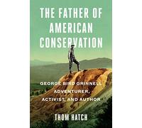 The Father of American Conservation: George Bird Grinnell Adventurer, Activist, and Author