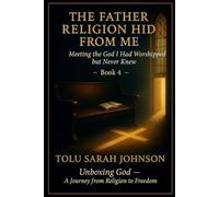 The Father Religion Hid From Me: Meeting the God I Had Worshipped but Never Knew (Unboxing God - A Journey from Religion to Freedom)