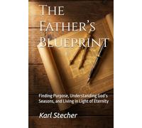 The Father’s Blueprint: Finding Purpose, Understanding God’s Seasons, and Living in Light of Eternity