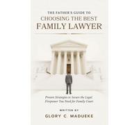 The Father’s Guide to Choosing the Best Family Lawyer: Proven Strategies To Secure the Legal Firepower You Need for Family Court