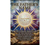 THE FATHER’S NAME: The Eternal Identity of the Creator Hidden in Plain Sight-What Scripture Truly Commands Us to Call Him (Hard Life Problems Worth Solving)