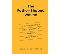 The Father-Shaped Wound: A Healing Guide for Adult Daughters of Emotionally Absent Fathers (The Rutherford Repair Manuals)