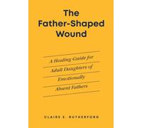 The Father-Shaped Wound: A Healing Guide for Adult Daughters of Emotionally Absent Fathers (The Rutherford Repair Manuals)