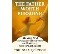 The Father Worth Pursuing: Making God our Treasure of Great Price, our First Love, never our Last Resort (The Father’s Heart)