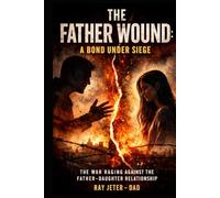 The Father Wound - A Bond Under Siege: The War Raging Against the Father-Daughter Relationship
