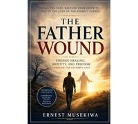 The Father Wound: Finding Healing, Identity, and Freedom Through the Father's Love