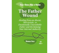 THE FATHER WOUND: Healing from an Absent, Narcissistic, or Emotionally Unavailable Father and Reclaiming Your Internal Authority (YOUR CHAOS HAS A NAME)
