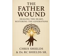 The Father Wound: Healing the Heart, Restoring Generations
