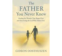 The Father You Never Knew: Healing the Wounds That Shaped You and Discovering the God Who Fathers You