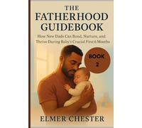 The Fatherhood Guidebook: How New Dads Can Bond, Nurture, and Thrive During Baby’s Crucial First 6 Months (Daddy Guide series)