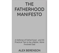 The Fatherhood Manifesto: A Defense of Fatherhood - and 50 Practical Tips to be a Better, More Involved Dad