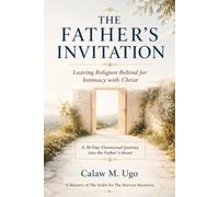 The Father's Invitation: Leaving Religion Behind for Intimacy with Christ (A 30-Day Devotional Journey into the Father's Heart)