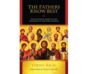 The Fathers Know Best: Your Essential Guide to the Teachings of the Early Church
