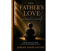 The Father's Love: The Imperfect Hypocrite - A Memoir of Survival, Calling, and the Love That Would Not Let Go