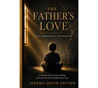 The Father's Love: The Imperfect Hypocrite - A Memoir of Survival, Calling, and the Love That Would Not Let Go