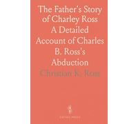 The Father's Story of Charley Ross: A Detailed Account of Charles B. Ross's Abduction