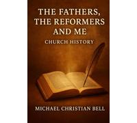 The Fathers, the Reformers, and Me: Church History