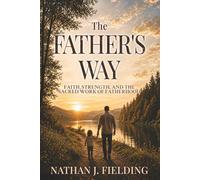 The Father's Way: Faith, Strength, and the Sacred Work of Fatherhood