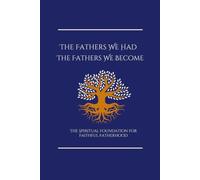 The Fathers We Had, The Fathers We Become: The Spiritual Foundation for Faithful Fatherhood (The Father's Table)