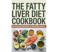 The Fatty Liver Diet Cookbook: 85 Healing Recipes to Reverse NAFLD, Restore Liver Health and Finally Feel Well Again