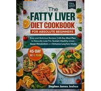 The Fatty Liver Diet Cookbook For Absolute Beginners: Easy and Delicious Recipes | 45-Day Meal Plan to Naturally Lose Fat, Sustain Healthy Liver, Boost Metabolism and Enhance Long Term Vitality