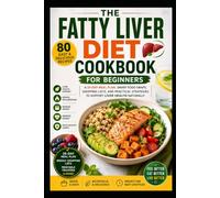 The Fatty Liver Diet Cookbook for Beginners: 80 Easy Recipes, a 28-Day Meal Plan, Smart Food Swaps, Shopping Lists, and Practical Strategies to Support Liver Health Naturally