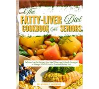 The Fatty-Liver Diet Cookbook for Seniors: Delicious Low-Fat Recipes, Easy Meal Plans, and Lifestyle Strategies to Manage NAFLD, with a Practical Grocery List