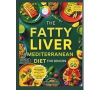 The Fatty Liver Mediterranean Diet for Seniors Over 50: Heal Naturally, Restore Energy, and Reverse NAFLD with 100+ Quick, Tasty Recipes for Long-Term Wellness (Fatty Liver Fix)