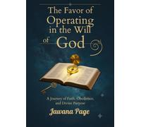 The Favor of Operating in the Will of God: A Journey of Faith, Obedience, and Divine Purpose Real-Life Testimonies of Supernatural Shifts and Divine Alignment