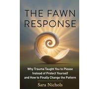 The Fawn Response: Why Trauma Taught You to Please Instead of Protect Yourself, and How to Finally Change the Pattern