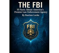 THe FBI: 10 Facts About America’s Premier Law Enforcement Agency