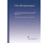 The FBI laboratory: a brief outline of the history, the services, and the operating techniques of the FBI laboratory