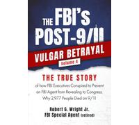 THE FBI's POST 9/11 VULGAR BETRAYAL Volume 4: THE TRUE STORY of how FBI Executives Conspired to Prevent an FBI Agent from Revealing to Congress: Why 2,977 People Died on 9/11