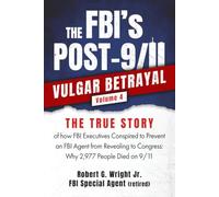 THE FBI's POST 9/11 VULGAR BETRAYAL Volume 4: THE TRUE STORY of how FBI Executives Conspired to Prevent an FBI Agent from Revealing to Congress: Why 2,977 People Died on 9/11