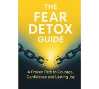 The Fear Detox Guide: A Proven Path to Courage, Confidence and Lasting Joy