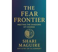The Fear Frontier: Meeting the Shadows of Change (Artistry of Alignment Series)