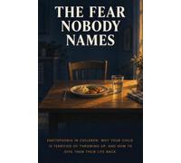 The Fear Nobody Names: Emetophobia in Children: Why Your Child Is Terrified of Throwing Up, and How to Give Them Their Life Back