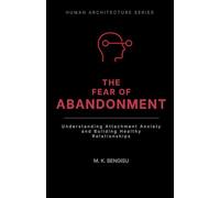 THE FEAR OF ABANDONMENT: Understanding Attachment Anxiety and Building Healthy Relationships (Human Architecture Series)