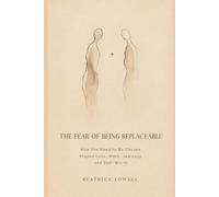 THE FEAR OF BEING REPLACEABLE: How the Need to Be Chosen Shapes Love, Work, Jealousy, and Self-Worth