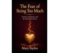 The Fear of Being Too Much: Anxiety, Attachment, and the Need to Be Chosen (The Inner Safety Series)