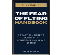 The Fear of Flying Handbook: A Practical Guide to Flying With Confidence and Peace of Mind